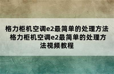 格力柜机空调e2最简单的处理方法 格力柜机空调e2最简单的处理方法视频教程